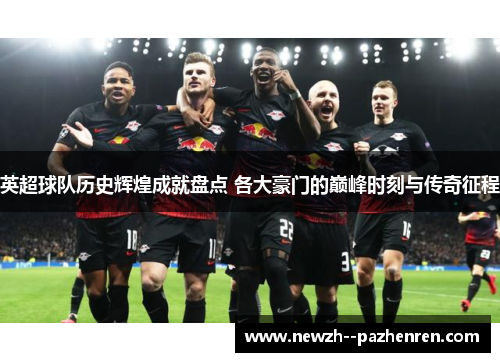 英超球队历史辉煌成就盘点 各大豪门的巅峰时刻与传奇征程