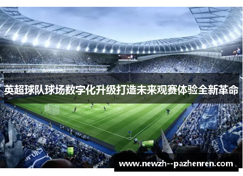 英超球队球场数字化升级打造未来观赛体验全新革命
