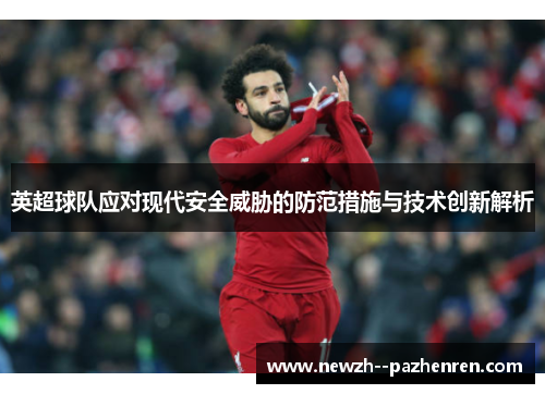 英超球队应对现代安全威胁的防范措施与技术创新解析