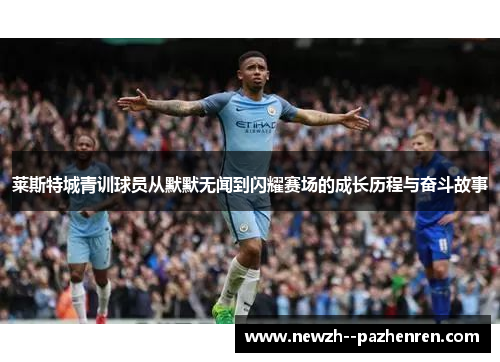 莱斯特城青训球员从默默无闻到闪耀赛场的成长历程与奋斗故事 莱斯特城青训球员从默默无闻到闪耀赛场的成长历程与奋斗故事