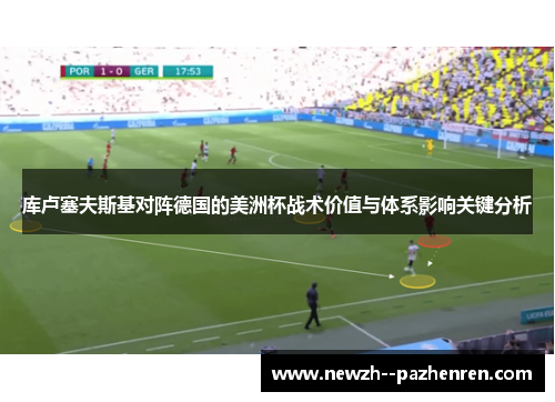 库卢塞夫斯基对阵德国的美洲杯战术价值与体系影响关键分析 库卢塞夫斯基对阵德国的美洲杯战术价值与体系影响关键分析