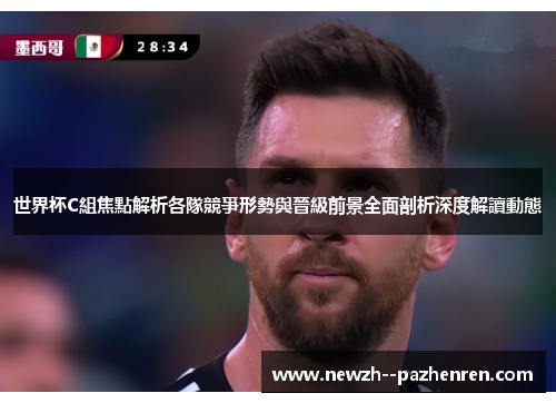 世界杯C組焦點解析各隊競爭形勢與晉級前景全面剖析深度解讀動態