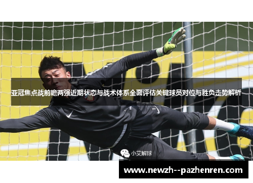 亚冠焦点战前瞻两强近期状态与战术体系全面评估关键球员对位与胜负走势解析