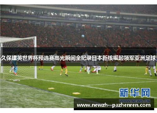 久保建英世界杯预选赛高光瞬间全纪录日本新核崛起领军亚洲足球 久保建英世界杯预选赛高光瞬间全纪录日本新核崛起领军亚洲足球