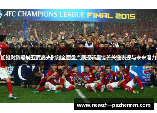 加维对阵曼城亚冠高光时刻全面盘点展现新星锋芒关键表现与未来潜力 加维对阵曼城亚冠高光时刻全面盘点展现新星锋芒关键表现与未来潜力