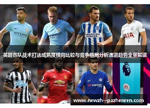 英超各队战术打法成熟度横向比较与竞争格局分析演进趋势全景解读 英超各队战术打法成熟度横向比较与竞争格局分析演进趋势全景解读