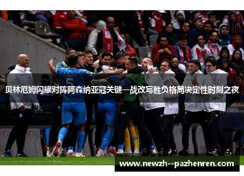 贝林厄姆闪耀对阵阿森纳亚冠关键一战改写胜负格局决定性时刻之夜