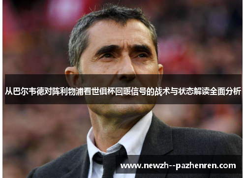 从巴尔韦德对阵利物浦看世俱杯回暖信号的战术与状态解读全面分析 从巴尔韦德对阵利物浦看世俱杯回暖信号的战术与状态解读全面分析