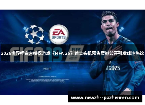 2026世界杯官方授权游戏《FIFA 26》首支实机预告震撼公开引发球迷热议