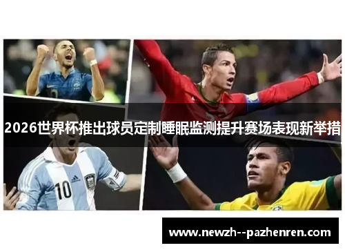 2026世界杯推出球员定制睡眠监测提升赛场表现新举措