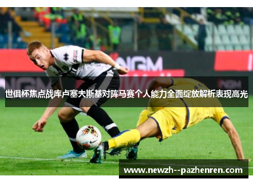 世俱杯焦点战库卢塞夫斯基对阵马赛个人能力全面绽放解析表现高光