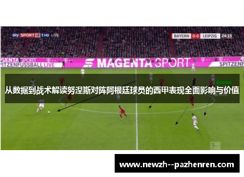 从数据到战术解读努涅斯对阵阿根廷球员的西甲表现全面影响与价值