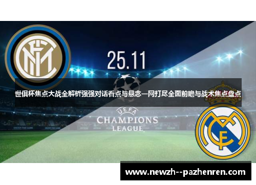 世俱杯焦点大战全解析强强对话看点与悬念一网打尽全面前瞻与战术焦点盘点