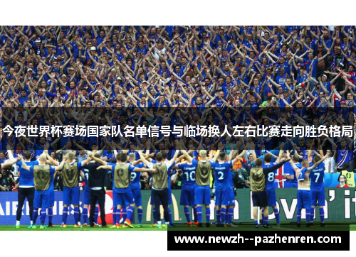 今夜世界杯赛场国家队名单信号与临场换人左右比赛走向胜负格局