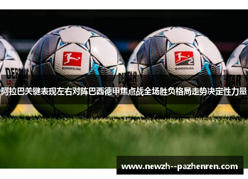 阿拉巴关键表现左右对阵巴西德甲焦点战全场胜负格局走势决定性力量